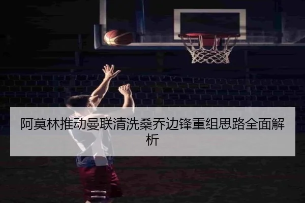 阿莫林推动曼联清洗桑乔边锋重组思路全面解析